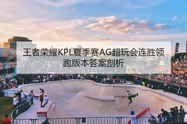 王者荣耀KPL夏季赛AG超玩会连胜领跑版本答案剖析